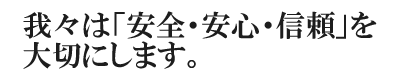 我々は「安全・安心・信頼」を大切にします。